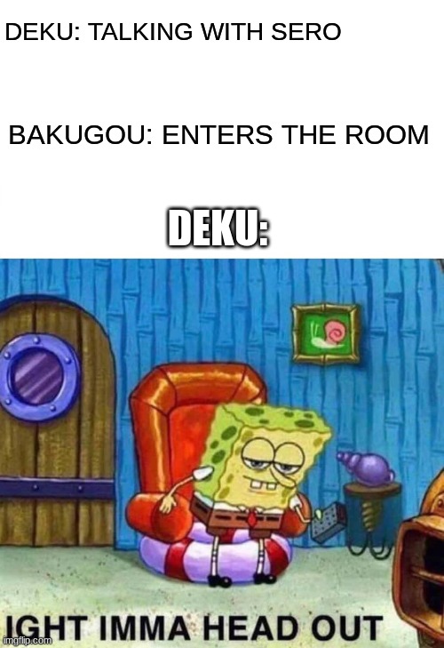 Spongebob Ight Imma Head Out Meme | DEKU: TALKING WITH SERO; BAKUGOU: ENTERS THE ROOM; DEKU: | image tagged in memes,spongebob ight imma head out | made w/ Imgflip meme maker