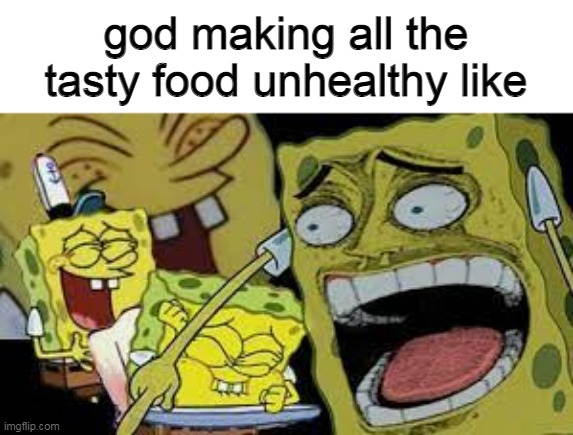 food | god making all the tasty food unhealthy like | image tagged in memes | made w/ Imgflip meme maker