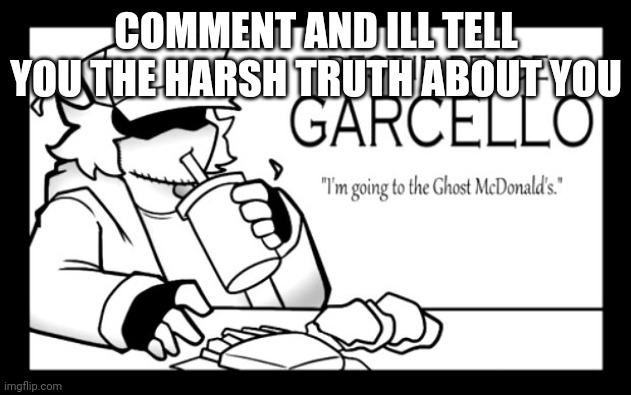 No mercy. | COMMENT AND ILL TELL YOU THE HARSH TRUTH ABOUT YOU | image tagged in i'm going to the ghost mcdonalds - garcello | made w/ Imgflip meme maker