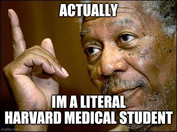 This Morgan Freeman | ACTUALLY IM A LITERAL HARVARD MEDICAL STUDENT | image tagged in this morgan freeman | made w/ Imgflip meme maker