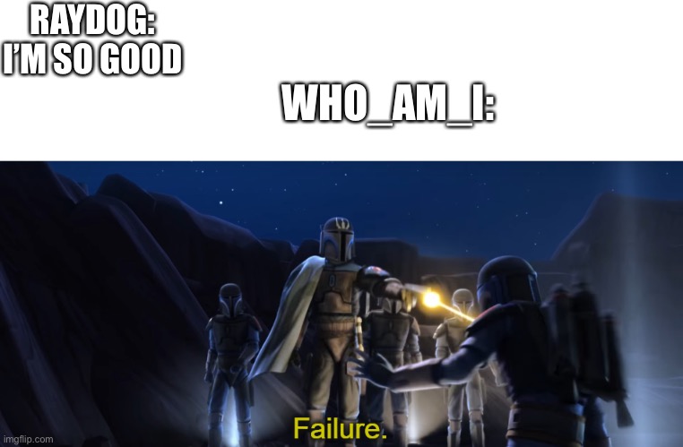 most randomness thing i could think of | RAYDOG: I’M SO GOOD; WHO_AM_I: | image tagged in failure | made w/ Imgflip meme maker