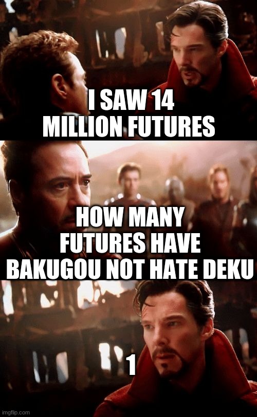 Infinity War - 14mil futures | I SAW 14 MILLION FUTURES; HOW MANY FUTURES HAVE BAKUGOU NOT HATE DEKU; 1 | image tagged in infinity war - 14mil futures | made w/ Imgflip meme maker