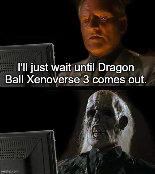 where is it | I'll just wait until Dragon Ball Xenoverse 3 comes out. | image tagged in memes,i'll just wait here,donovan,indiana jones,dragon ball,xenoverse | made w/ Imgflip meme maker