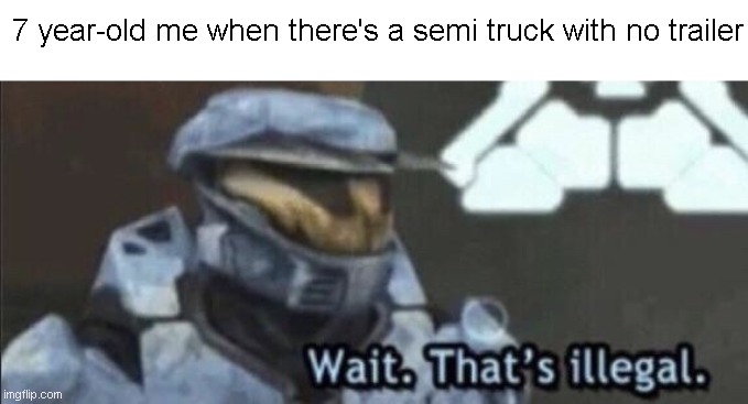 The semi's need that trailer | 7 year-old me when there's a semi truck with no trailer | image tagged in wait that s illegal,truck,bruh,trailer | made w/ Imgflip meme maker