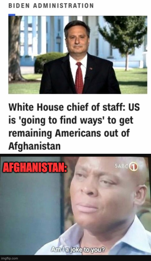 AFGHANISTAN: | image tagged in am i a joke to you | made w/ Imgflip meme maker