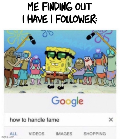 Famus | me finding out i have 1 follower: | image tagged in how to handle fame | made w/ Imgflip meme maker