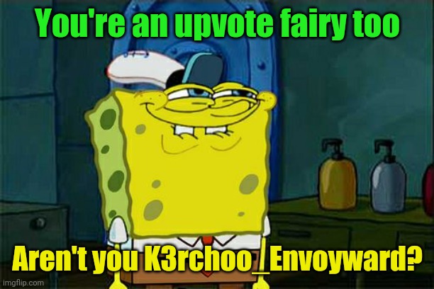 Don't You Squidward Meme | You're an upvote fairy too Aren't you K3rchoo_Envoyward? | image tagged in memes,don't you squidward | made w/ Imgflip meme maker