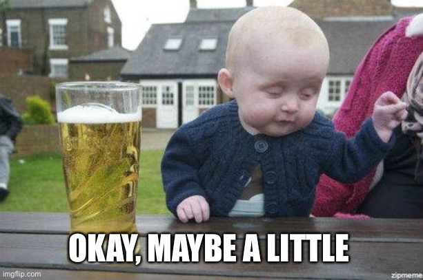 Drunk Baby | OKAY, MAYBE A LITTLE | image tagged in drunk baby | made w/ Imgflip meme maker