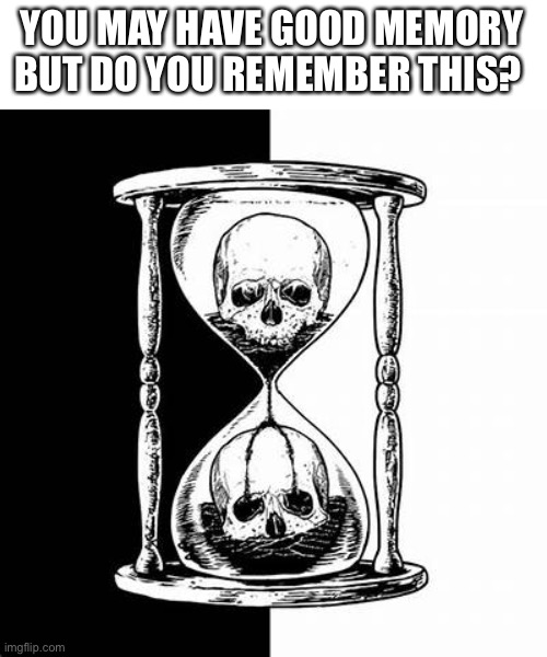 Do you remember the days of unus annus? | YOU MAY HAVE GOOD MEMORY BUT DO YOU REMEMBER THIS? | image tagged in memes,funny,unus annus | made w/ Imgflip meme maker