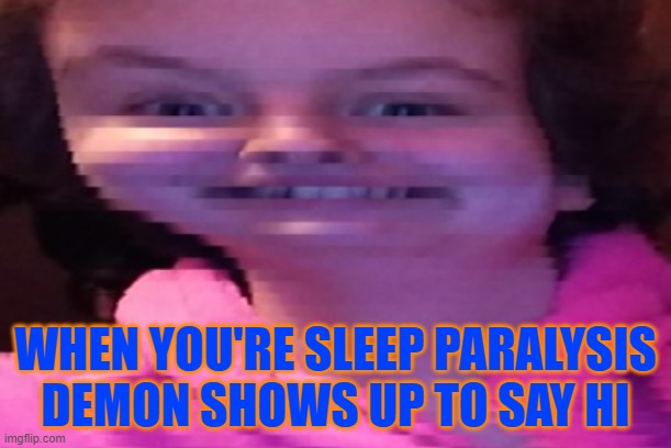 friendly visit | WHEN YOU'RE SLEEP PARALYSIS DEMON SHOWS UP TO SAY HI | image tagged in sleep demon | made w/ Imgflip meme maker
