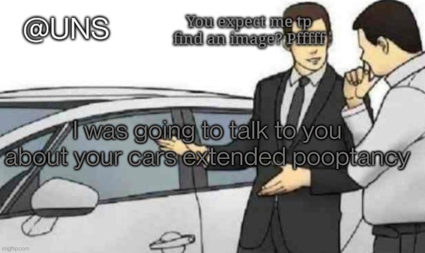 I was going to talk to you about your cars extended pooptancy | image tagged in uns temp | made w/ Imgflip meme maker