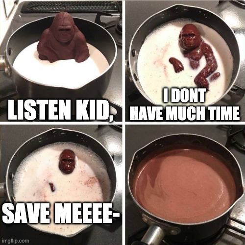 chocolate gorilla | LISTEN KID, I DONT HAVE MUCH TIME; SAVE MEEEE- | image tagged in chocolate gorilla | made w/ Imgflip meme maker