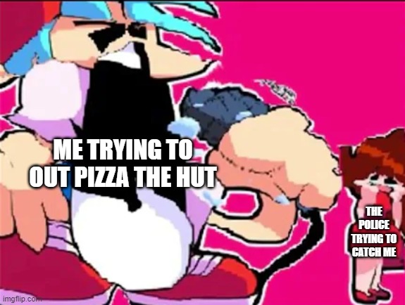 ka | ME TRYING TO OUT PIZZA THE HUT; THE POLICE TRYING TO CATCH ME | image tagged in lol | made w/ Imgflip meme maker
