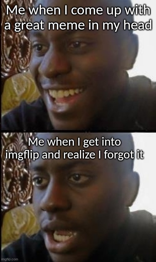 Does this happen to anybody? | Me when I come up with a great meme in my head; Me when I get into imgflip and realize I forgot it | image tagged in disappointed black guy,forgetting | made w/ Imgflip meme maker