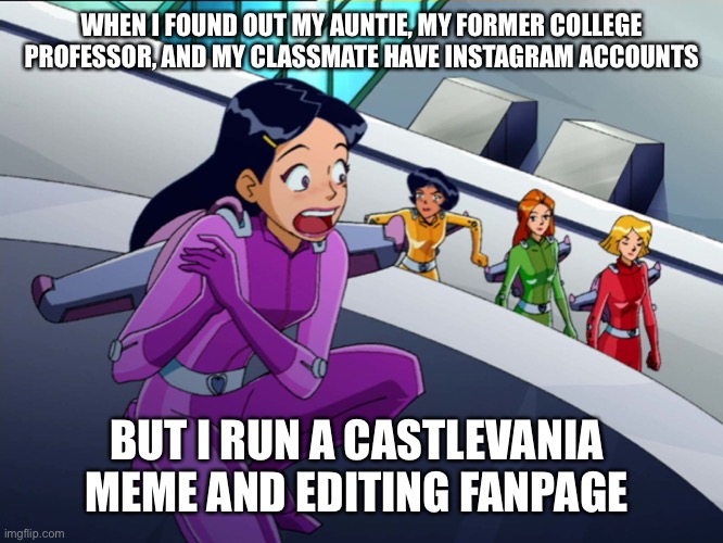 Super Mandy Meme |  WHEN I FOUND OUT MY AUNTIE, MY FORMER COLLEGE PROFESSOR, AND MY CLASSMATE HAVE INSTAGRAM ACCOUNTS; BUT I RUN A CASTLEVANIA MEME AND EDITING FANPAGE | image tagged in funny memes,cartoon network,anime memes,totally spies,fan page,instagram | made w/ Imgflip meme maker
