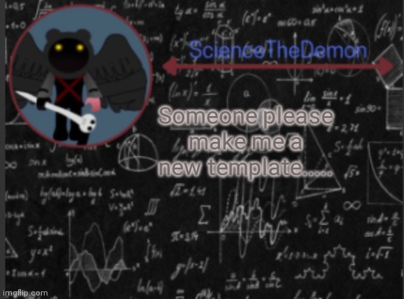 Science's template for scientists | Someone please make me a new template..... | image tagged in science's template for scientists | made w/ Imgflip meme maker