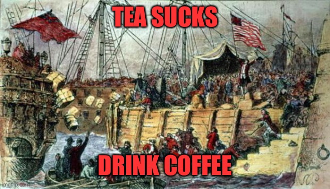 Boston Tea Party | TEA SUCKS DRINK COFFEE | image tagged in boston tea party | made w/ Imgflip meme maker