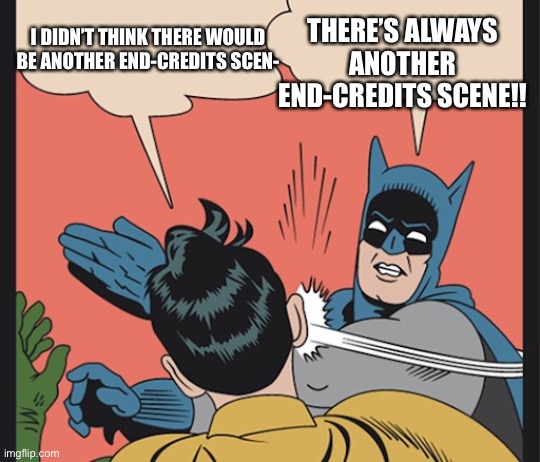There’s ALWAYS Another End-Credits Scene! | THERE’S ALWAYS ANOTHER END-CREDITS SCENE!! I DIDN’T THINK THERE WOULD BE ANOTHER END-CREDITS SCEN- | image tagged in batman slaps robin | made w/ Imgflip meme maker