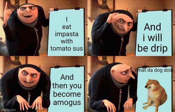 The plan 2 | I eat impasta with tomato sus; And i will be drip; What da dog doin; And then you become amogus | image tagged in memes,gru's plan | made w/ Imgflip meme maker