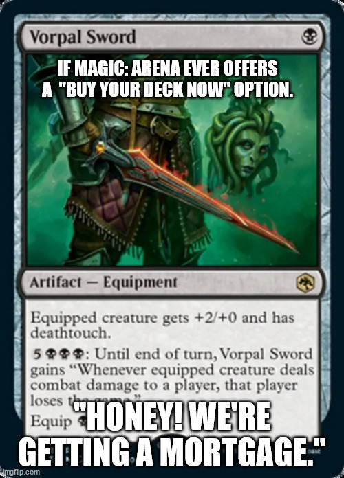 IF MAGIC: ARENA EVER OFFERS A  "BUY YOUR DECK NOW" OPTION. "HONEY! WE'RE GETTING A MORTGAGE." | made w/ Imgflip meme maker