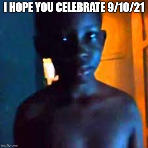 9/10/21 | I HOPE YOU CELEBRATE 9/10/21 | image tagged in 21,memes,funny | made w/ Imgflip meme maker