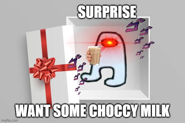 Surprise | SURPRISE; WANT SOME CHOCCY MILK | image tagged in not a gift | made w/ Imgflip meme maker