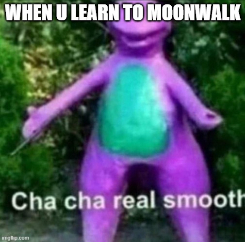 Cha Cha Real Smooth | WHEN U LEARN TO MOONWALK | image tagged in cha cha real smooth | made w/ Imgflip meme maker