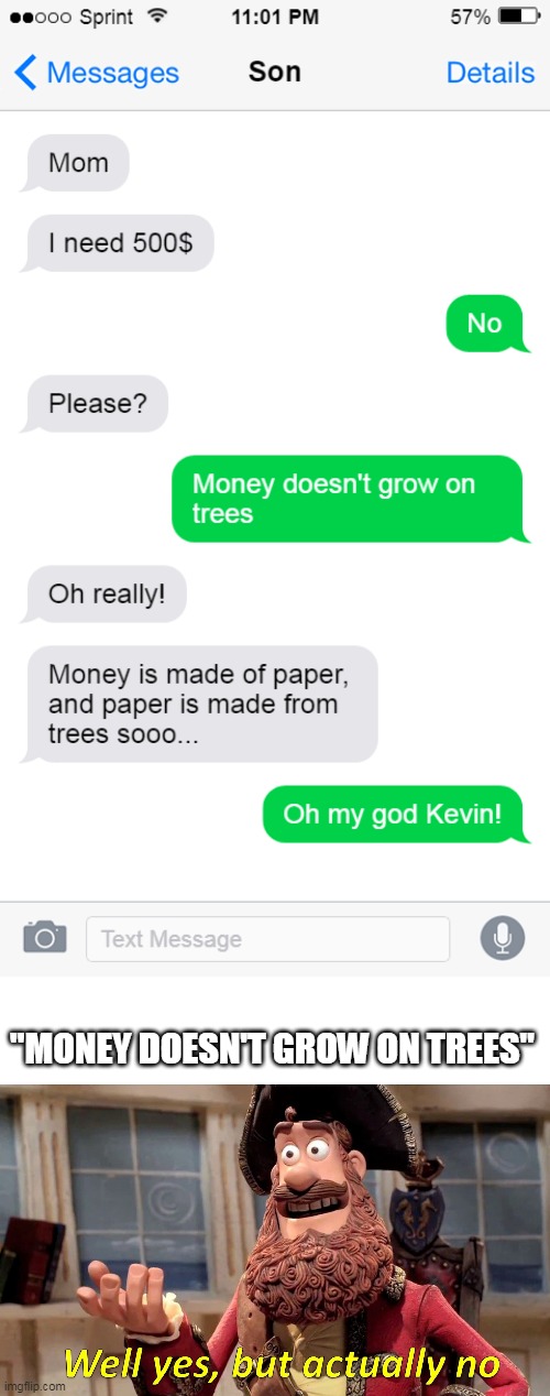 "money doesn't grow on trees" |  "MONEY DOESN'T GROW ON TREES" | image tagged in memes,well yes but actually no,funny,lol,chat | made w/ Imgflip meme maker