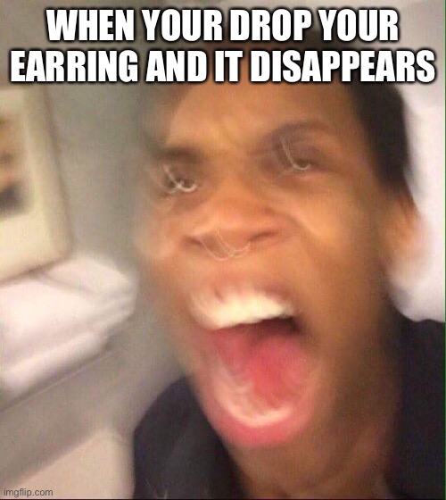 T_T | WHEN YOUR DROP YOUR EARRING AND IT DISAPPEARS | image tagged in funny memes,hide the pain,sad,crying | made w/ Imgflip meme maker