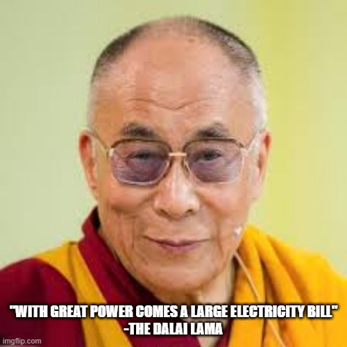 Dalai Lama | "WITH GREAT POWER COMES A LARGE ELECTRICITY BILL"

-THE DALAI LAMA | image tagged in dalai lama | made w/ Imgflip meme maker
