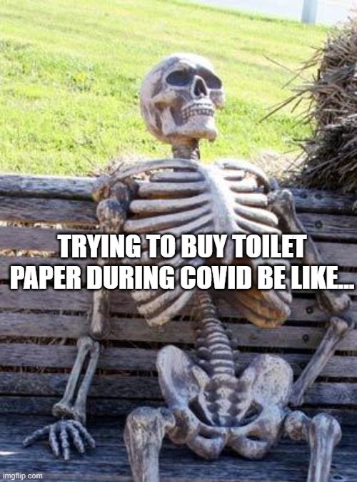 Waiting Skeleton Meme | TRYING TO BUY TOILET PAPER DURING COVID BE LIKE... | image tagged in memes,waiting skeleton | made w/ Imgflip meme maker