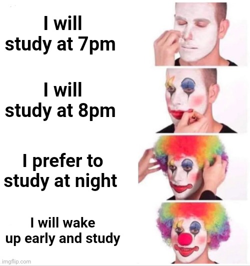 I dunno what to title this | I will study at 7pm; I will study at 8pm; I prefer to study at night; I will wake up early and study | image tagged in memes,clown applying makeup | made w/ Imgflip meme maker