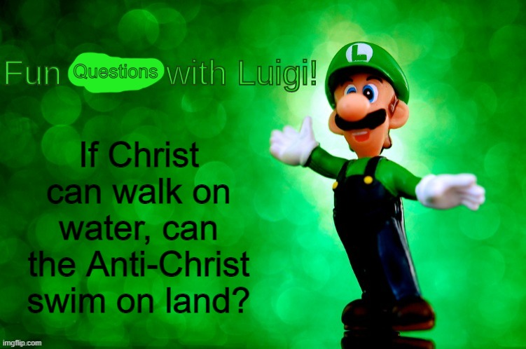 that would be funny af ngl | Questions; If Christ can walk on water, can the Anti-Christ swim on land? | image tagged in fun facts with luigi | made w/ Imgflip meme maker
