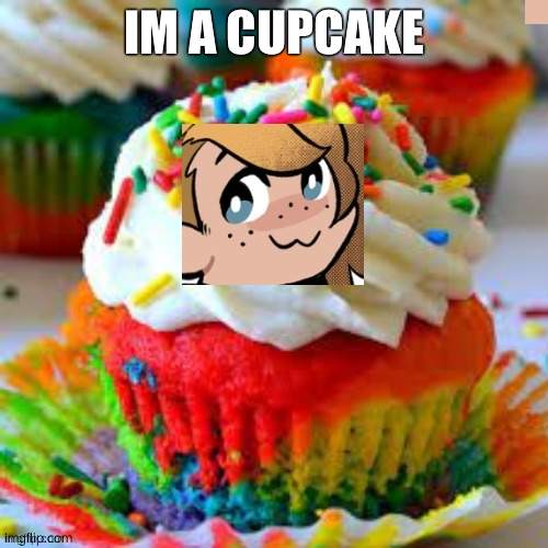 GJSCYWJ | IM A CUPCAKE | image tagged in e | made w/ Imgflip meme maker