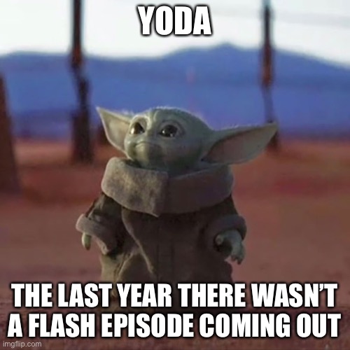 seriously the flash has been coming out for years | YODA; THE LAST YEAR THERE WASN’T A FLASH EPISODE COMING OUT | image tagged in baby yoda,the flash | made w/ Imgflip meme maker