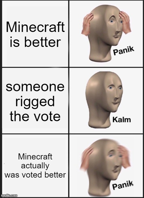 minecraft vs roblox | Minecraft is better; someone rigged the vote; Minecraft actually was voted better | image tagged in memes,panik kalm panik | made w/ Imgflip meme maker