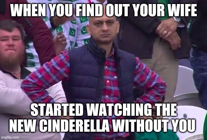 My wife started Cinderella without me after I told her I wanted to see it | WHEN YOU FIND OUT YOUR WIFE; STARTED WATCHING THE NEW CINDERELLA WITHOUT YOU | image tagged in disappointed man | made w/ Imgflip meme maker