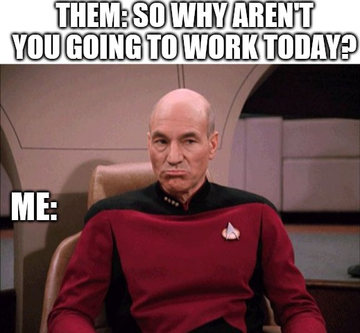 THEM: SO WHY AREN'T YOU GOING TO WORK TODAY? ME: | image tagged in blank white template | made w/ Imgflip meme maker