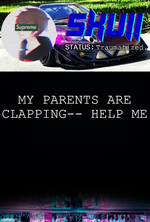 sorry if i disturbed u, im just disturbed myself ;-; | Traumatized. MY PARENTS ARE CLAPPING-- HELP ME | image tagged in sxvii temp | made w/ Imgflip meme maker