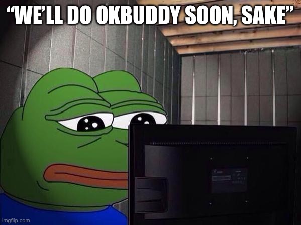 Sad Pepe at a computer | “WE’LL DO OKBUDDY SOON, SAKE” | image tagged in sad pepe at a computer | made w/ Imgflip meme maker