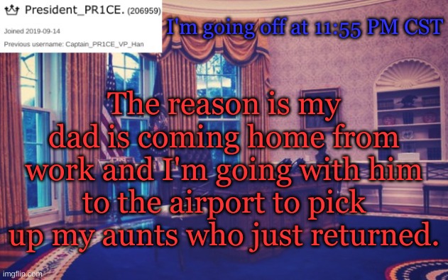 So good night, People of IP. | I'm going off at 11:55 PM CST; The reason is my dad is coming home from work and I'm going with him to the airport to pick up my aunts who just returned. | image tagged in president_pr1ce ann temp | made w/ Imgflip meme maker