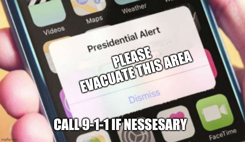 Sos | PLEASE EVACUATE THIS AREA; CALL 9-1-1 IF NESSESARY | image tagged in memes,presidential alert | made w/ Imgflip meme maker