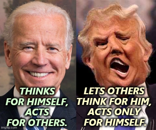 Biden solid stable Trump acid drugs | THINKS FOR HIMSELF, ACTS FOR OTHERS. LETS OTHERS 
THINK FOR HIM, 
ACTS ONLY 
FOR HIMSELF. | image tagged in biden solid stable trump acid drugs,trump,failure,catastrophe,selfish,disaster | made w/ Imgflip meme maker