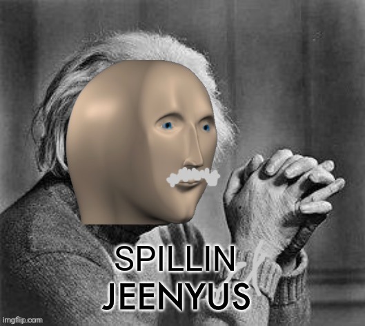 Meme man genius | SPILLIN | image tagged in meme man genius | made w/ Imgflip meme maker