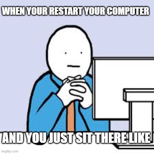 uhhhh | WHEN YOUR RESTART YOUR COMPUTER; AND YOU JUST SIT THERE LIKE | image tagged in social media nut | made w/ Imgflip meme maker