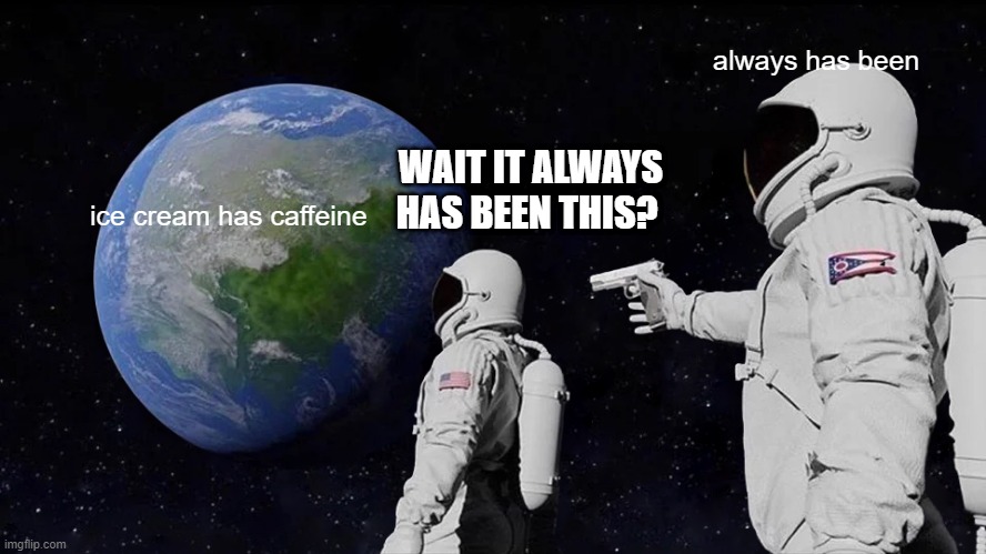 quick fact for caffeine intolerant people (if that even exists lol) or people who do not like caffeine | always has been; WAIT IT ALWAYS HAS BEEN THIS? ice cream has caffeine | image tagged in memes,always has been,caffeine,ice cream | made w/ Imgflip meme maker