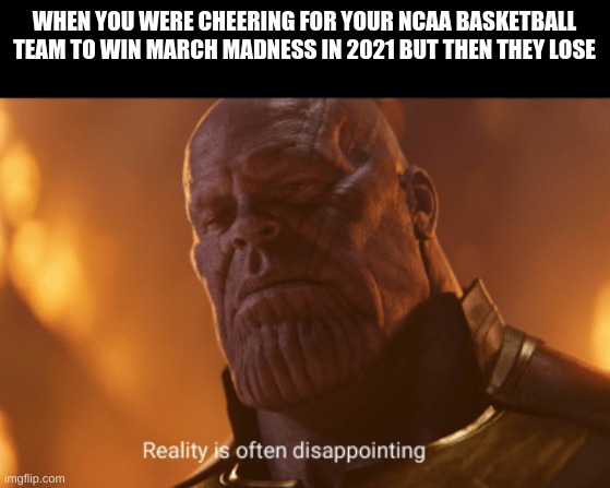 Reality is often dissapointing | WHEN YOU WERE CHEERING FOR YOUR NCAA BASKETBALL TEAM TO WIN MARCH MADNESS IN 2021 BUT THEN THEY LOSE | image tagged in reality is often dissapointing | made w/ Imgflip meme maker