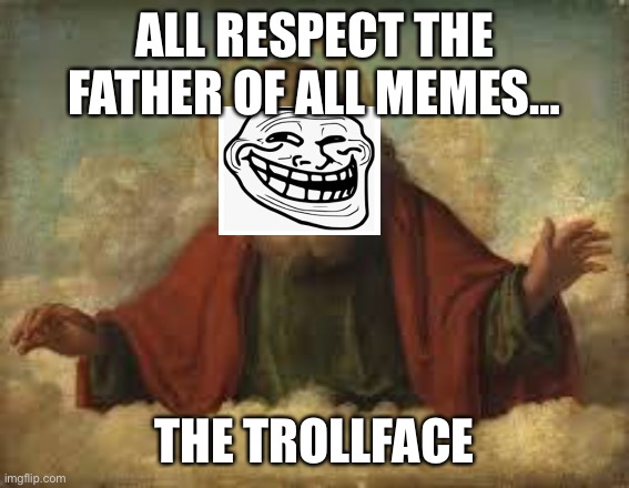 god | ALL RESPECT THE FATHER OF ALL MEMES…; THE TROLLFACE | image tagged in meme god,god,meme | made w/ Imgflip meme maker