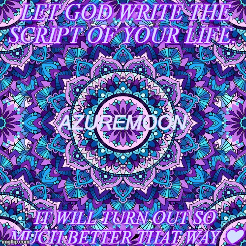 BELOVED HEARTPRINTS | LET GOD WRITE THE SCRIPT OF YOUR LIFE. AZUREMOON; IT WILL TURN OUT SO MUCH BETTER THAT WAY ❤ | image tagged in heart,scripture,this is the way,real life,best,inspire the people | made w/ Imgflip meme maker