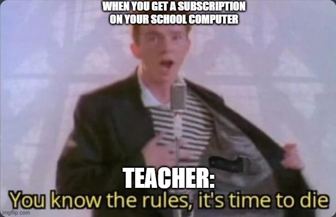 Subscription on school computer | WHEN YOU GET A SUBSCRIPTION ON YOUR SCHOOL COMPUTER; TEACHER: | image tagged in you know the rules it's time to die | made w/ Imgflip meme maker